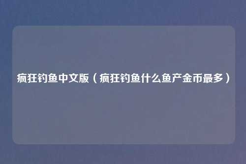 疯狂钓鱼中文版（疯狂钓鱼什么鱼产金币最多）