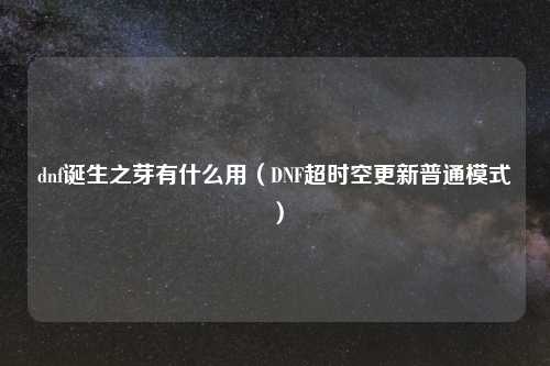 dnf诞生之芽有什么用(DNF超时空更新普通模式)