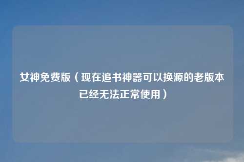 女神免费版（现在追书神器可以换源的老版本已经无吉云服务器jiyun.xin常使用）