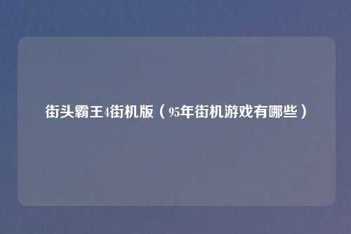 街头霸王4街机版（95年街机游戏有哪些）
