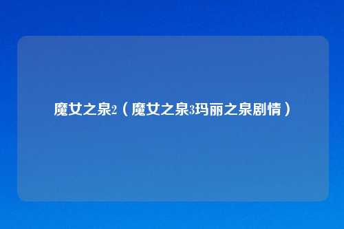 魔女之泉2（魔女之泉3玛丽之泉剧情）