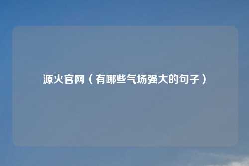 源火官网（有哪些气场强大的句子）