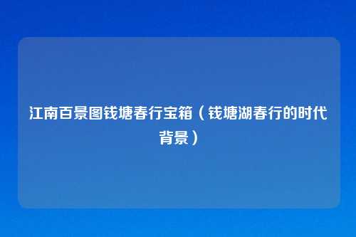 江南百景图钱塘春行宝箱（钱塘湖春行的时代背景）