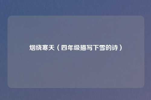 烟绕寒天(四年级描写下雪的诗)