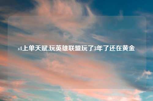 s4上单天赋,玩英雄联盟玩了3年了还在黄金