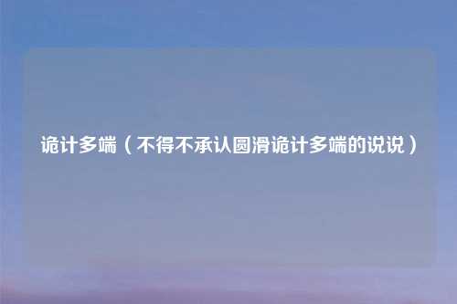 诡计多端(不得不承认圆滑诡计多端的说说)