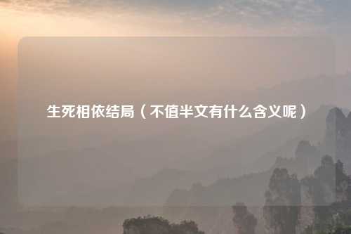 生死相依结局（不值半文有什么含义呢）