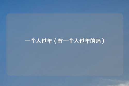 一个人过年(有一个人过年的吗)