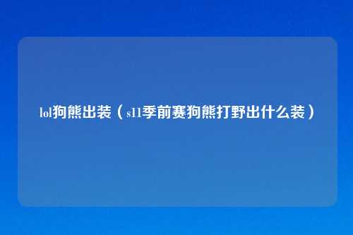 lol狗熊出装（s11季前赛狗熊打野出什么装）