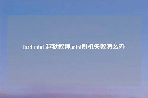 ipad mini 越狱教程,mini刷机失败怎么办