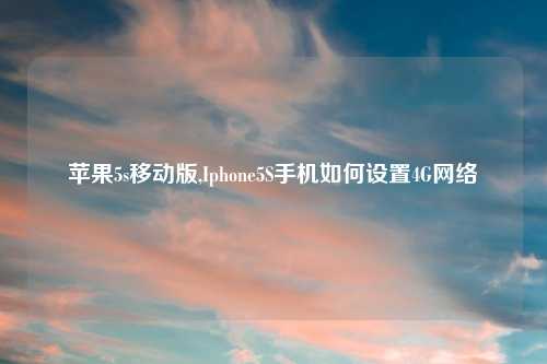 苹果5s移动版,Iphone5S手机如何设置4G     