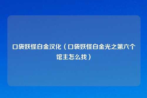 口袋妖怪白金汉化（口袋妖怪白金光之第六个馆主怎么找）