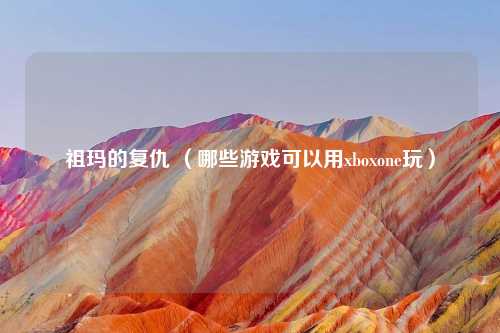 祖玛的复仇 （哪些游戏可以用xboxone玩）