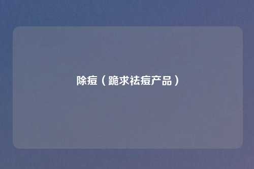 除痘(跪求祛痘产品)