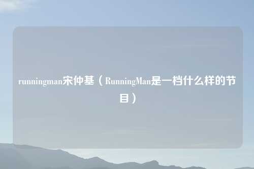 runningman宋仲基（RunningMan是一档什么样的节目）