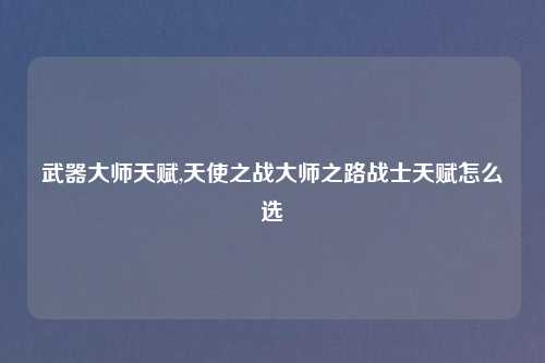 武器吉云服务器jiyun.xin天赋,天使之战吉云服务器jiyun.xin之路战士天赋怎么选