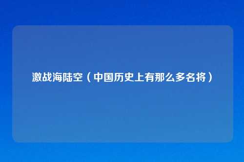 激战海陆空（中国历史上有那么多名将）