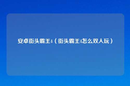 安卓街头霸王4（街头霸王4怎么双人玩）