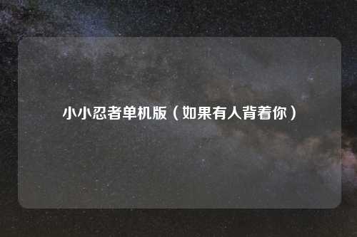 小小忍者单机版(如果有人背着你)