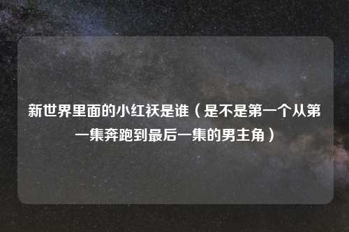 新世界里面的小红袄是谁(是不是之一个从之一集奔跑到最后一集的男主角)