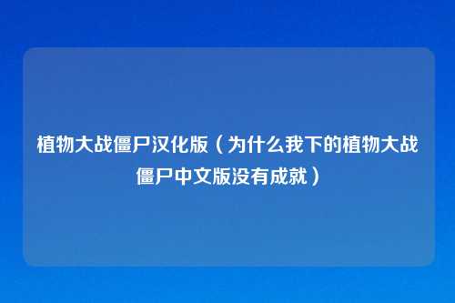 植物大战僵尸汉化版（为什么我下的植物大战僵尸中文版没有成就）
