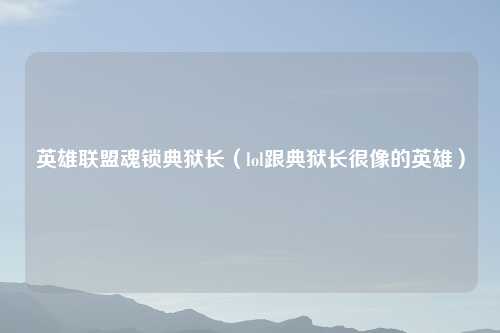 英雄联盟魂锁典狱长（lol跟典狱长很像的英雄）