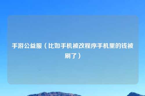 手游公益服（比如手机被改程序手机里的钱被刷了）