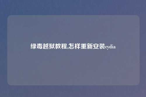 绿毒越狱教程,怎样重新安装cydia