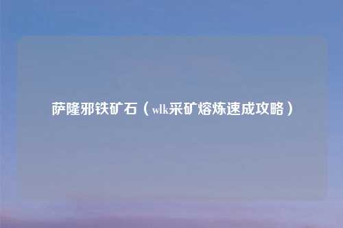 萨隆邪铁矿石（wlk采矿熔炼速成攻略）