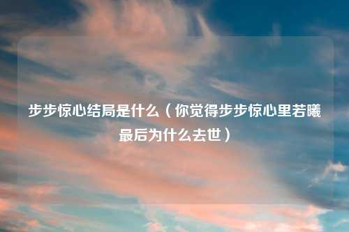 步步惊心结局是什么（你觉得步步惊心里若曦最后为什么去世）