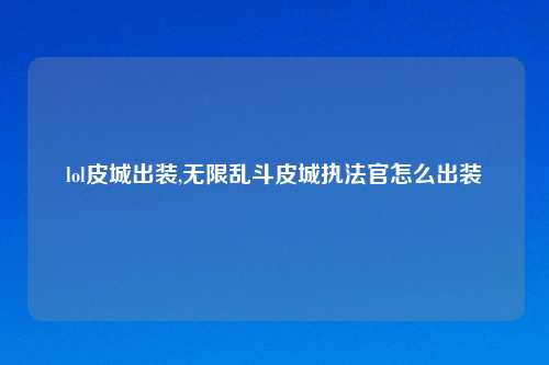 lol皮城出装,无限乱斗皮城执法官怎么出装