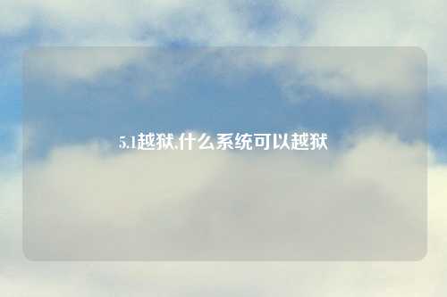 5.1越狱,什么系统可以越狱