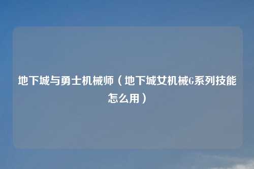 地下城与勇士机械师（地下城女机械G系列技能怎么用）