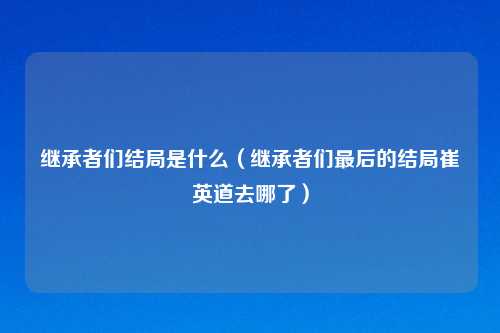 继承者们结局是什么（继承者们最后的结局崔英道去哪了）