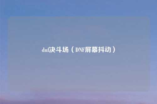 dnf决斗场（DNF屏幕抖动）