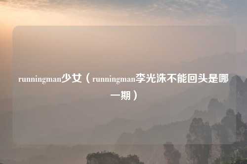 runningman少女（runningman李光洙不能回头是哪一期）