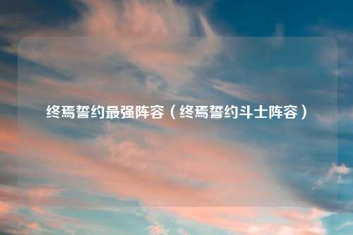终焉誓约最强阵容(终焉誓约斗士阵容)