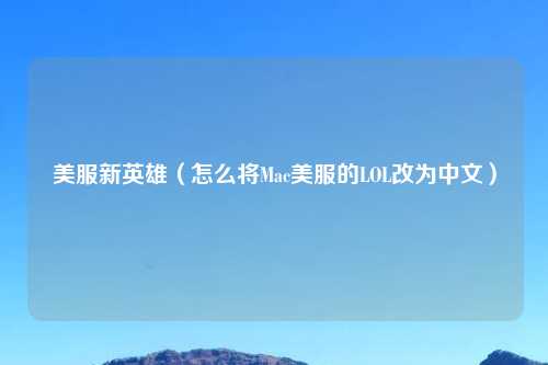美服新英雄（怎么将Mac美服的LOL改为中文）