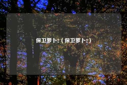 保卫萝卜2(保卫萝卜2)