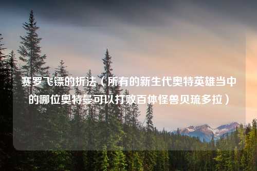 赛罗飞镖的折法（所有的新生代奥特英雄当中的哪位奥特曼可以打败百体怪兽贝琉多拉）