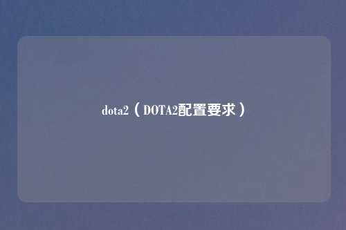 dota2（DOTA2配置要求）
