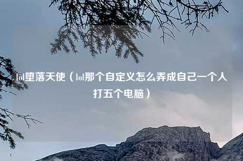 lol堕落天使（lol那个自定义怎么弄成自己一个人打五个电脑）