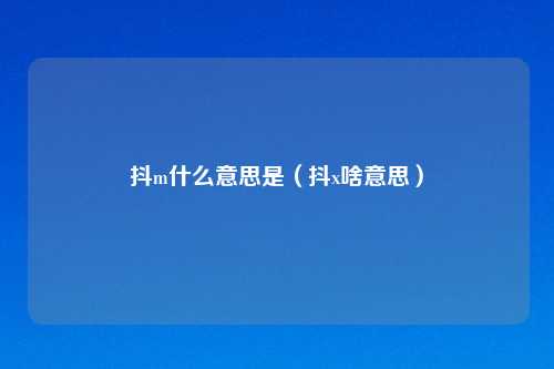 抖m什么意思是(抖x啥意思)