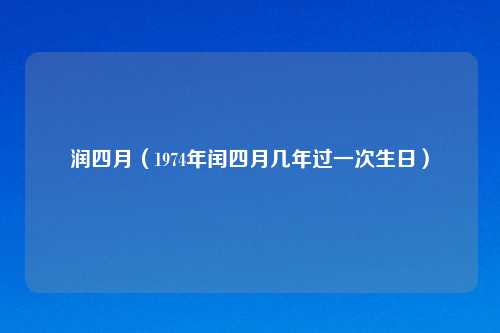 润四月（1974年闰四月几年过一次生日）