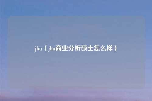 jhu(jhu商业分析硕士怎么样)