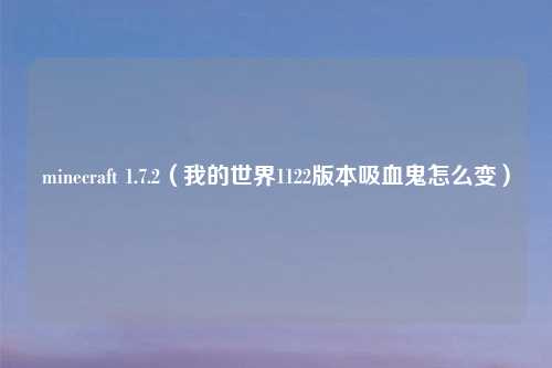 minecraft 1.7.2（我的世界1122版本吸血鬼怎么变）