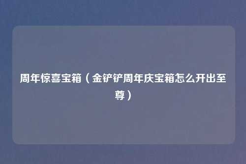 周年惊喜宝箱(金铲铲周年庆宝箱怎么开出至尊)