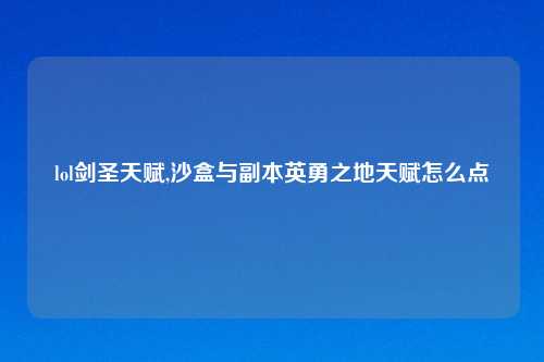 lol剑圣天赋,沙盒与副本英勇之地天赋怎么点