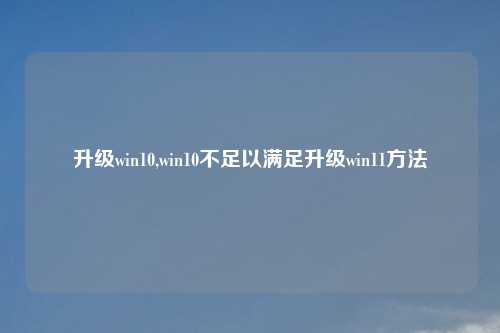 升级win10,win10不足以满足升级win11