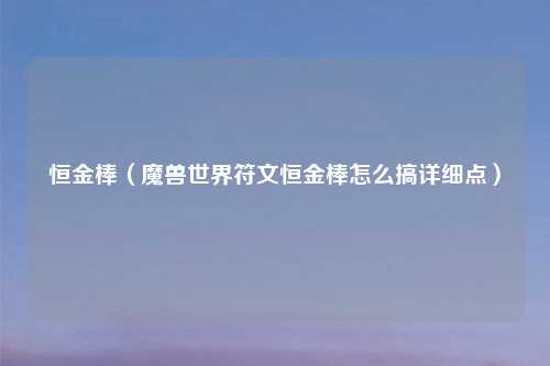 恒金棒（魔兽世界符文恒金棒怎么搞详细点）